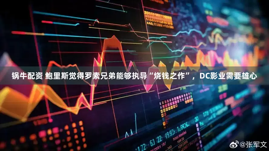 锅牛配资 鲍里斯觉得罗素兄弟能够执导“烧钱之作”，DC影业需要雄心