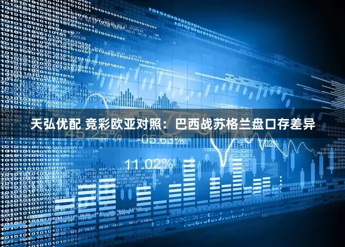 天弘优配 竞彩欧亚对照：巴西战苏格兰盘口存差异