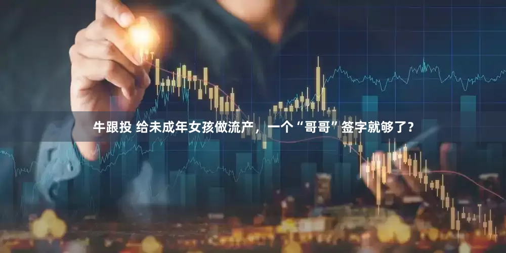 牛跟投 给未成年女孩做流产，一个“哥哥”签字就够了？