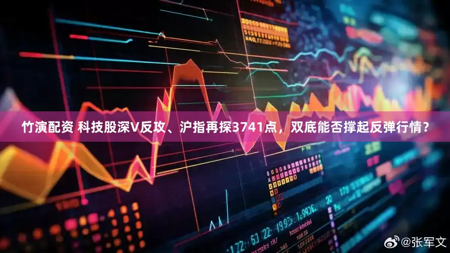 竹演配资 科技股深V反攻、沪指再探3741点，双底能否撑起反弹行情？